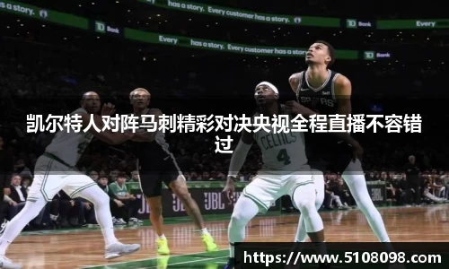 凯尔特人对阵马刺精彩对决央视全程直播不容错过