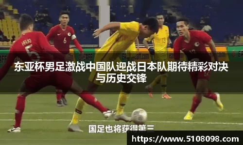 东亚杯男足激战中国队迎战日本队期待精彩对决与历史交锋