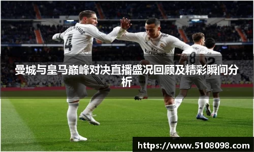 曼城与皇马巅峰对决直播盛况回顾及精彩瞬间分析