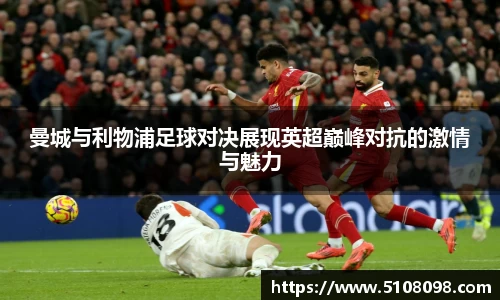 曼城与利物浦足球对决展现英超巅峰对抗的激情与魅力