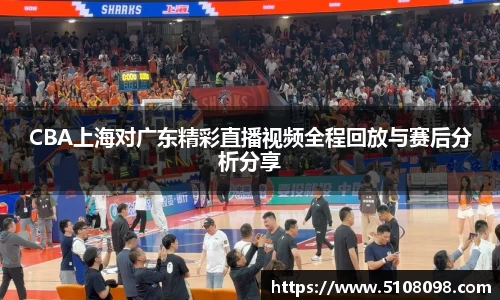 CBA上海对广东精彩直播视频全程回放与赛后分析分享