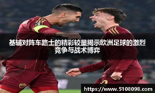 基辅对阵车路士的精彩较量揭示欧洲足球的激烈竞争与战术博弈