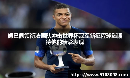 姆巴佩领衔法国队冲击世界杯冠军新征程球迷期待他的精彩表现