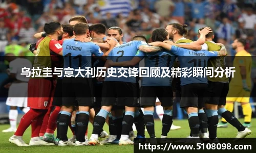乌拉圭与意大利历史交锋回顾及精彩瞬间分析