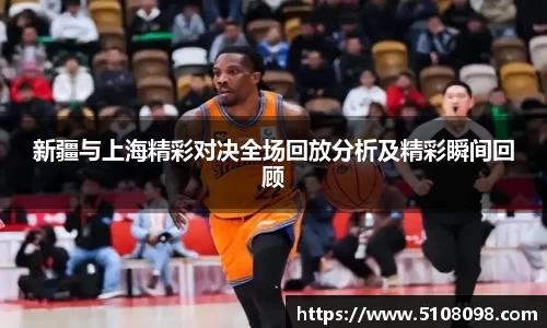 新疆与上海精彩对决全场回放分析及精彩瞬间回顾