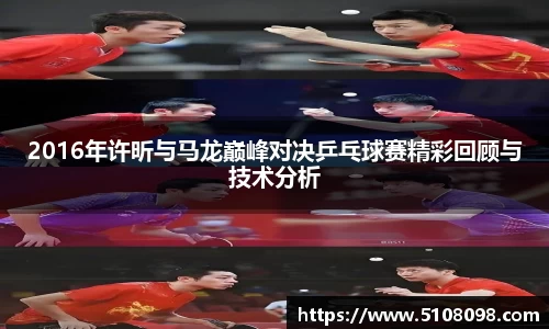 2016年许昕与马龙巅峰对决乒乓球赛精彩回顾与技术分析