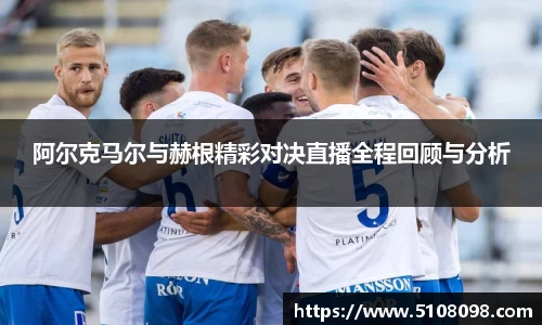 阿尔克马尔与赫根精彩对决直播全程回顾与分析