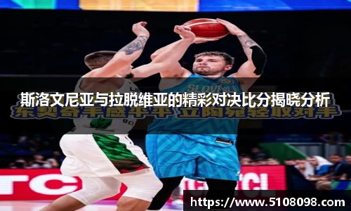 斯洛文尼亚与拉脱维亚的精彩对决比分揭晓分析