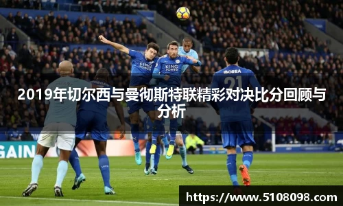 2019年切尔西与曼彻斯特联精彩对决比分回顾与分析