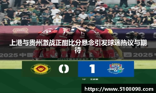 上港与贵州激战正酣比分悬念引发球迷热议与期待