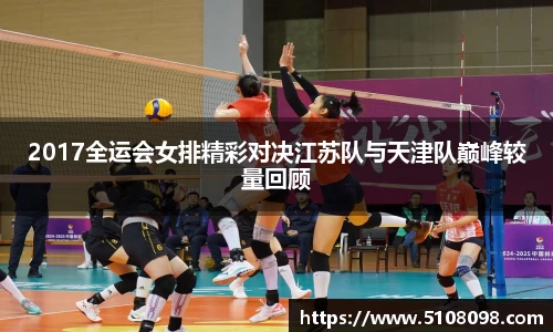 2017全运会女排精彩对决江苏队与天津队巅峰较量回顾