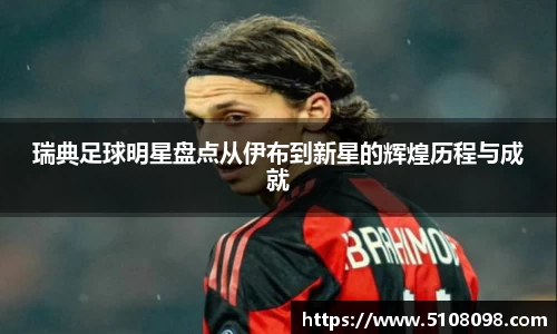 瑞典足球明星盘点从伊布到新星的辉煌历程与成就