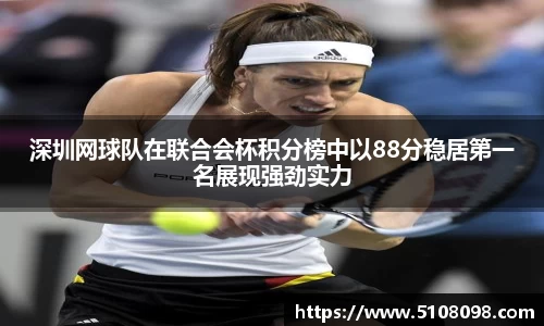深圳网球队在联合会杯积分榜中以88分稳居第一名展现强劲实力