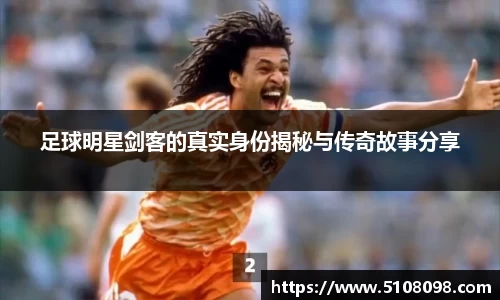 足球明星剑客的真实身份揭秘与传奇故事分享