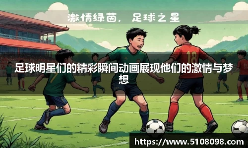足球明星们的精彩瞬间动画展现他们的激情与梦想