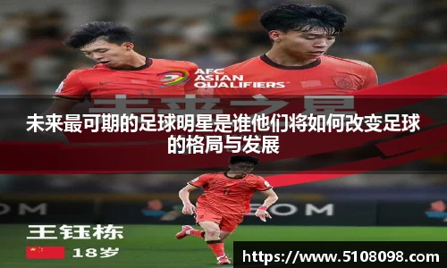 未来最可期的足球明星是谁他们将如何改变足球的格局与发展